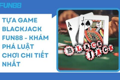 Tựa game Blackjack Fun88 – Khám phá luật chơi chi tiết nhất